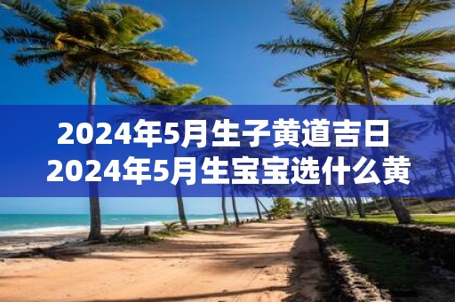 2024年5月黄道吉日查询-第2张图片
